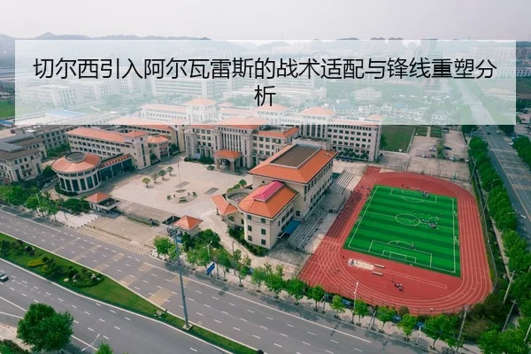 切尔西引入阿尔瓦雷斯的战术适配与锋线重塑分析